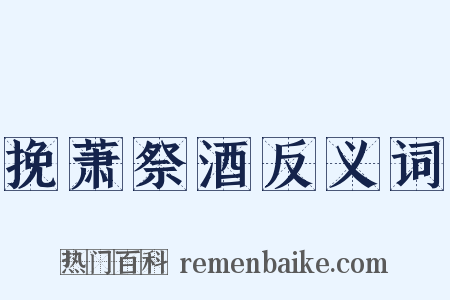 挽萧祭酒反义词是什么意思的图片